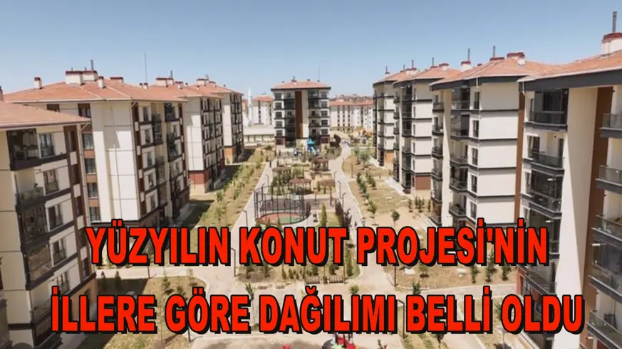 Yüzyılın Konut Projesi'nin illere göre dağılımı belli oldu