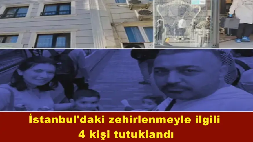 İstanbul'daki zehirlenmeyle ilgili  4 kişi tutuklandı
