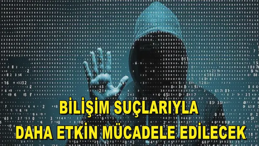 Bilişim suçlarıyla daha etkin mücadele edilecek
