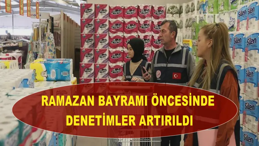Ramazan Bayramı öncesinde denetimler artırıldı