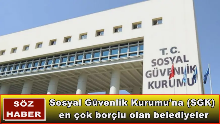 Sosyal Güvenlik Kurumu'na (SGK)  en çok borçlu olan belediyeler